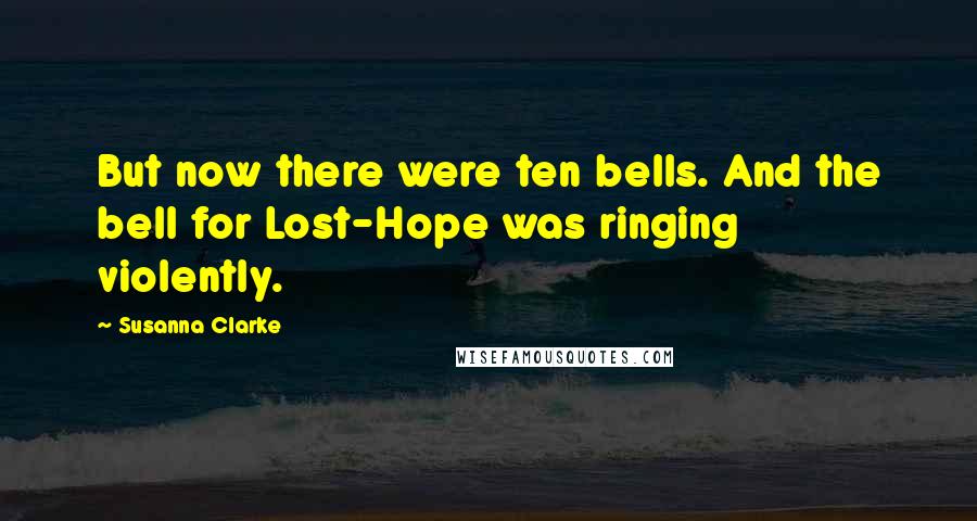 Susanna Clarke Quotes: But now there were ten bells. And the bell for Lost-Hope was ringing violently.