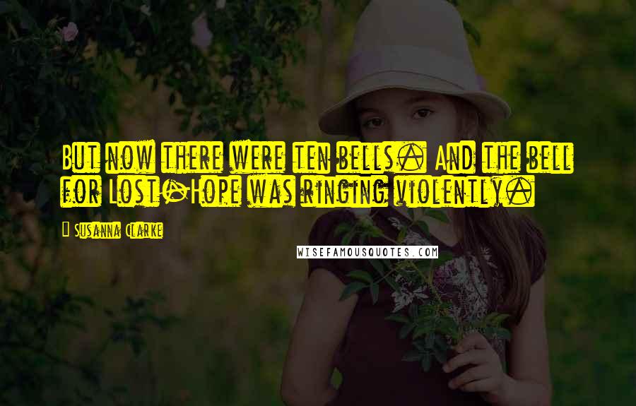 Susanna Clarke Quotes: But now there were ten bells. And the bell for Lost-Hope was ringing violently.