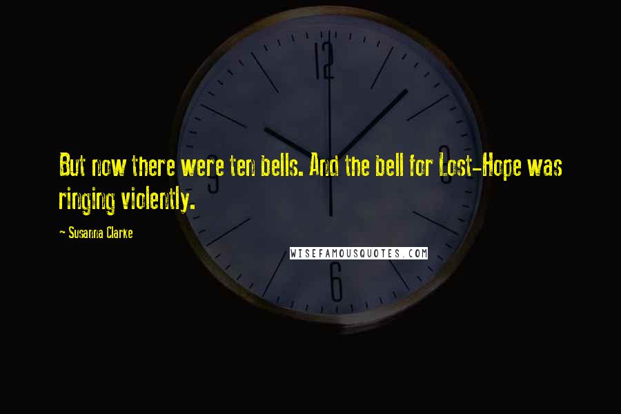 Susanna Clarke Quotes: But now there were ten bells. And the bell for Lost-Hope was ringing violently.