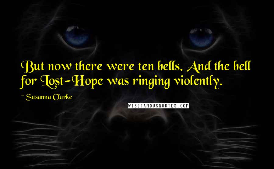 Susanna Clarke Quotes: But now there were ten bells. And the bell for Lost-Hope was ringing violently.