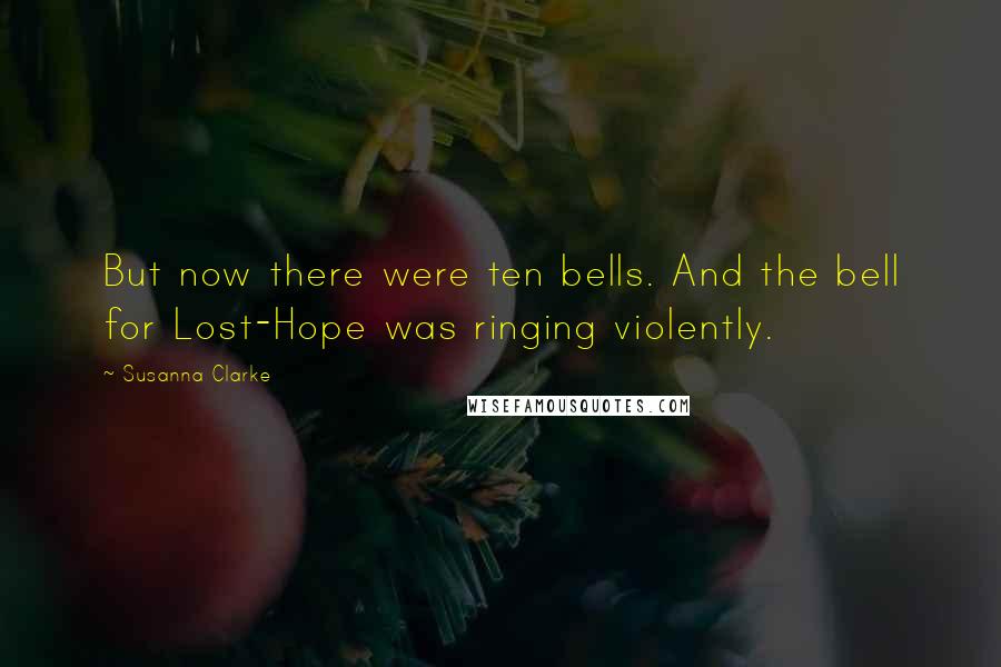 Susanna Clarke Quotes: But now there were ten bells. And the bell for Lost-Hope was ringing violently.