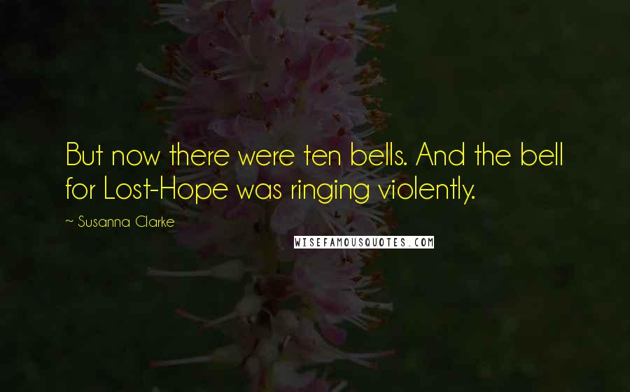 Susanna Clarke Quotes: But now there were ten bells. And the bell for Lost-Hope was ringing violently.