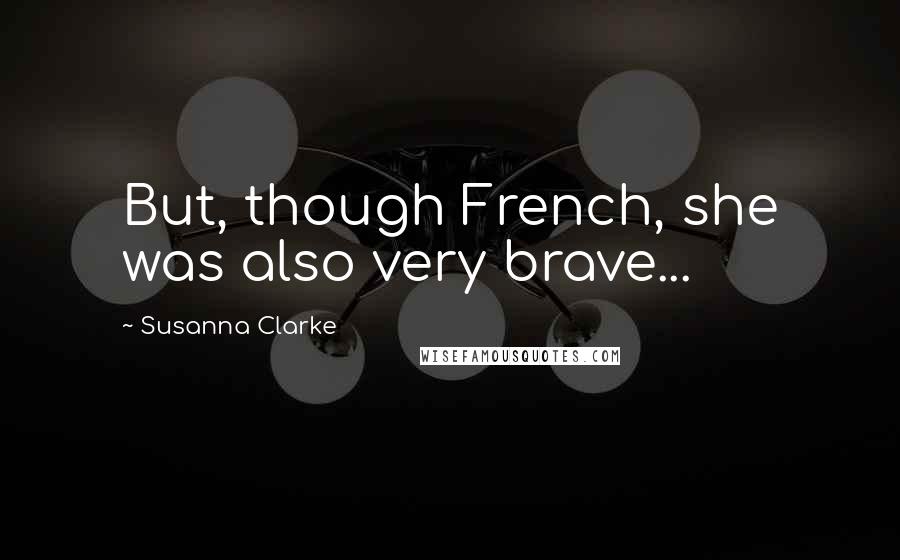 Susanna Clarke Quotes: But, though French, she was also very brave...