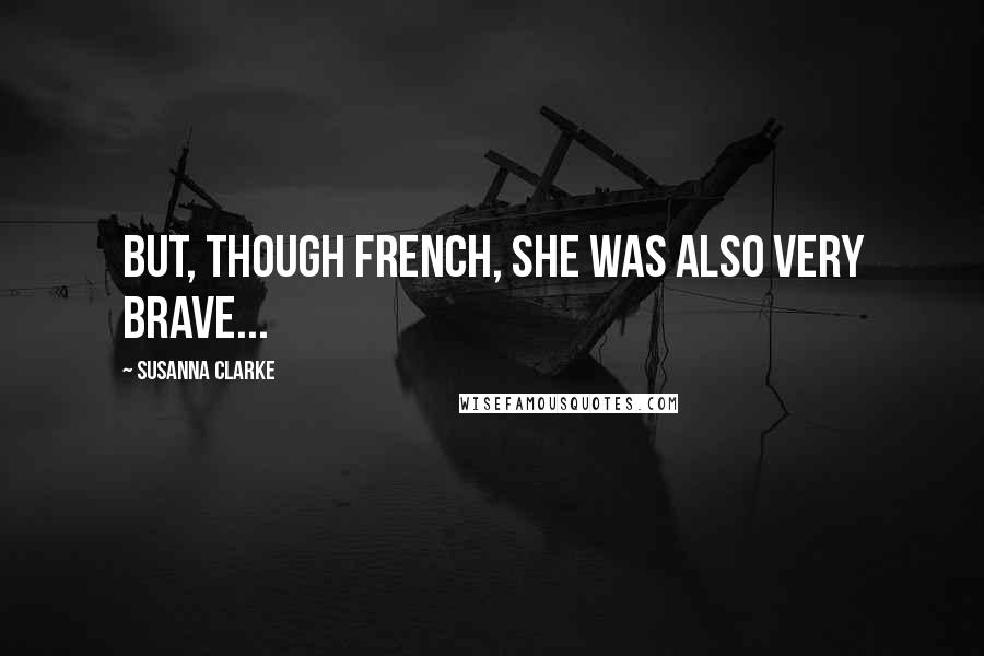 Susanna Clarke Quotes: But, though French, she was also very brave...