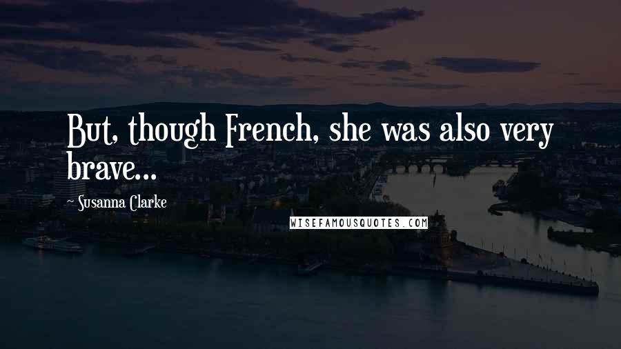 Susanna Clarke Quotes: But, though French, she was also very brave...