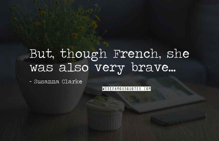 Susanna Clarke Quotes: But, though French, she was also very brave...