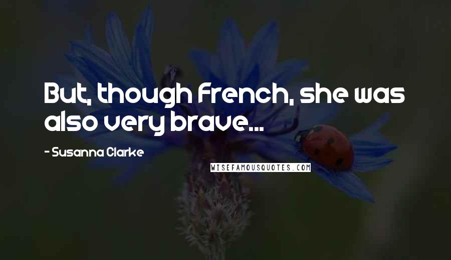 Susanna Clarke Quotes: But, though French, she was also very brave...