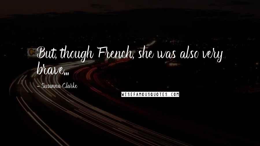 Susanna Clarke Quotes: But, though French, she was also very brave...