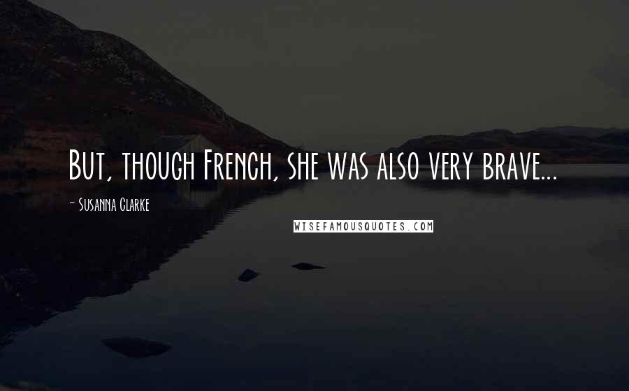 Susanna Clarke Quotes: But, though French, she was also very brave...