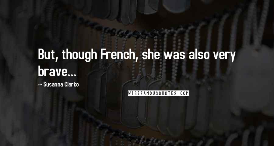 Susanna Clarke Quotes: But, though French, she was also very brave...