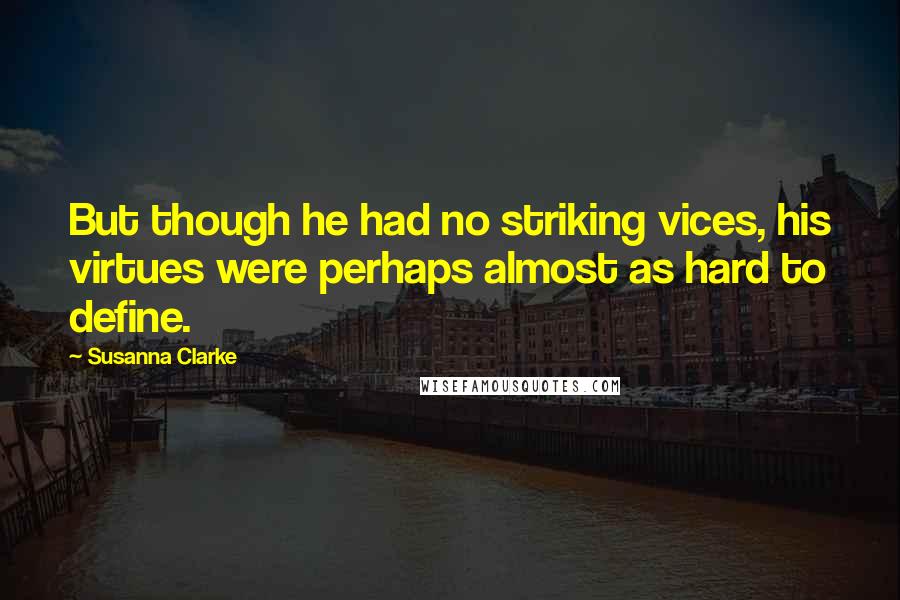 Susanna Clarke Quotes: But though he had no striking vices, his virtues were perhaps almost as hard to define.