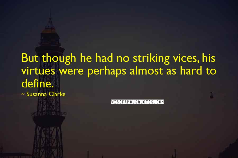 Susanna Clarke Quotes: But though he had no striking vices, his virtues were perhaps almost as hard to define.