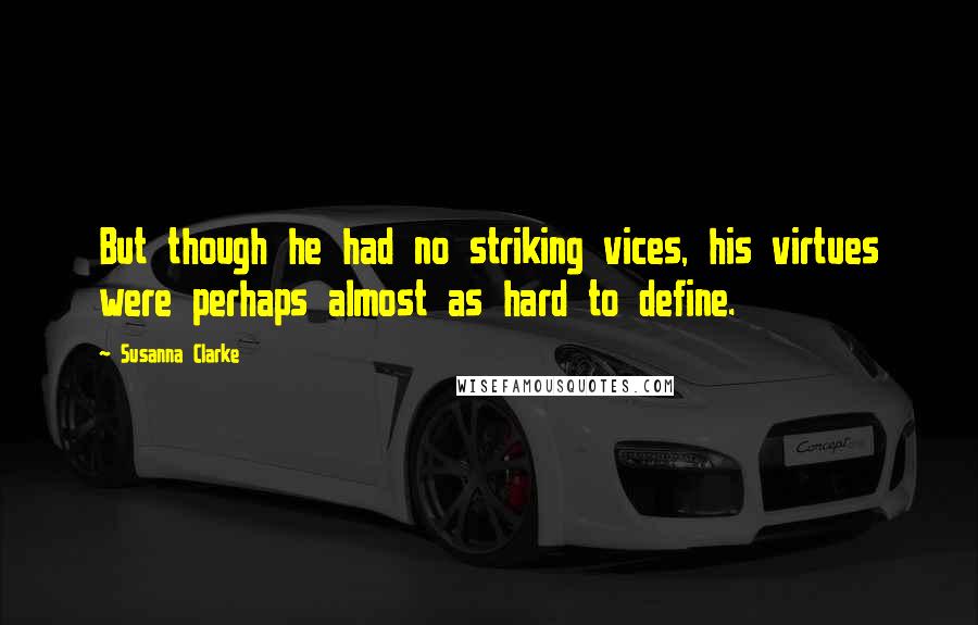 Susanna Clarke Quotes: But though he had no striking vices, his virtues were perhaps almost as hard to define.