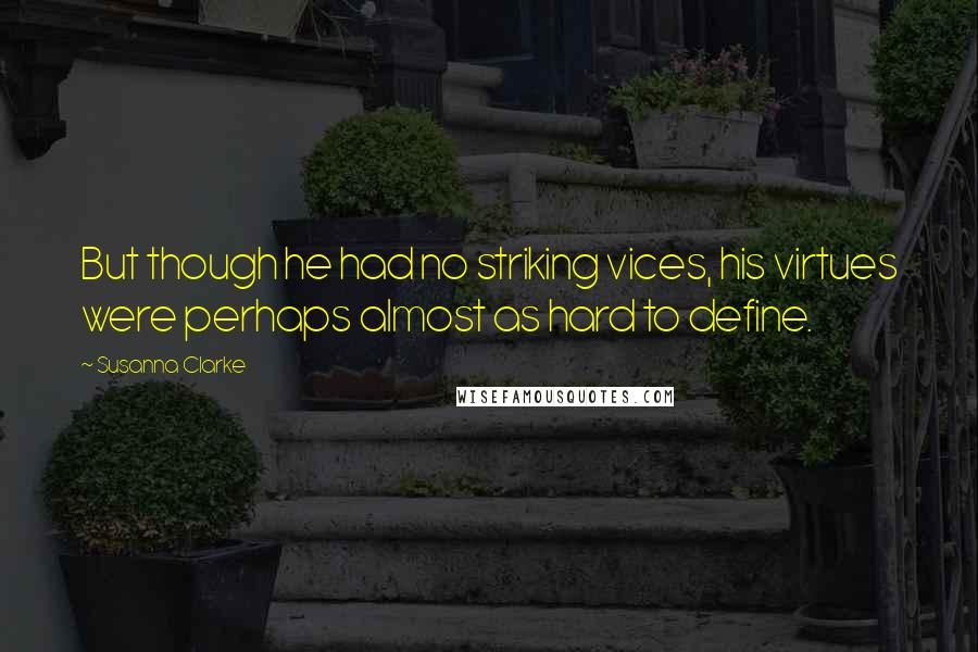 Susanna Clarke Quotes: But though he had no striking vices, his virtues were perhaps almost as hard to define.