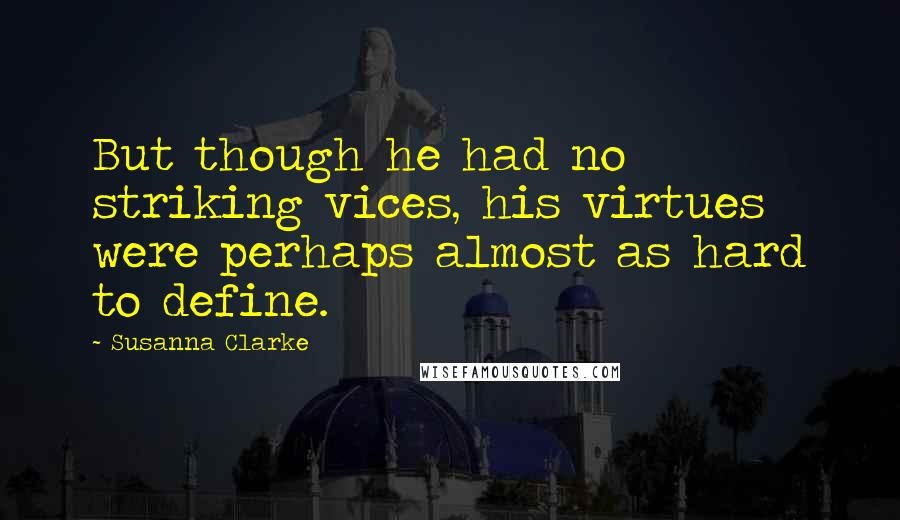 Susanna Clarke Quotes: But though he had no striking vices, his virtues were perhaps almost as hard to define.