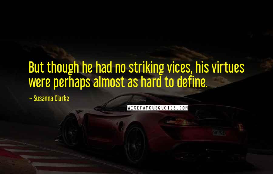 Susanna Clarke Quotes: But though he had no striking vices, his virtues were perhaps almost as hard to define.