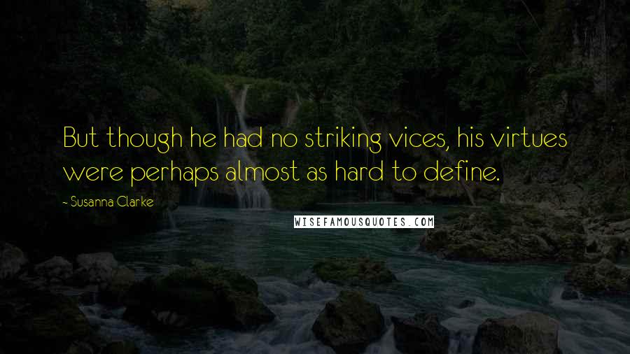 Susanna Clarke Quotes: But though he had no striking vices, his virtues were perhaps almost as hard to define.