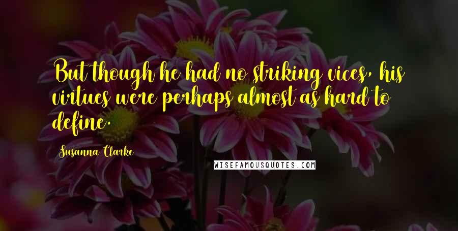 Susanna Clarke Quotes: But though he had no striking vices, his virtues were perhaps almost as hard to define.