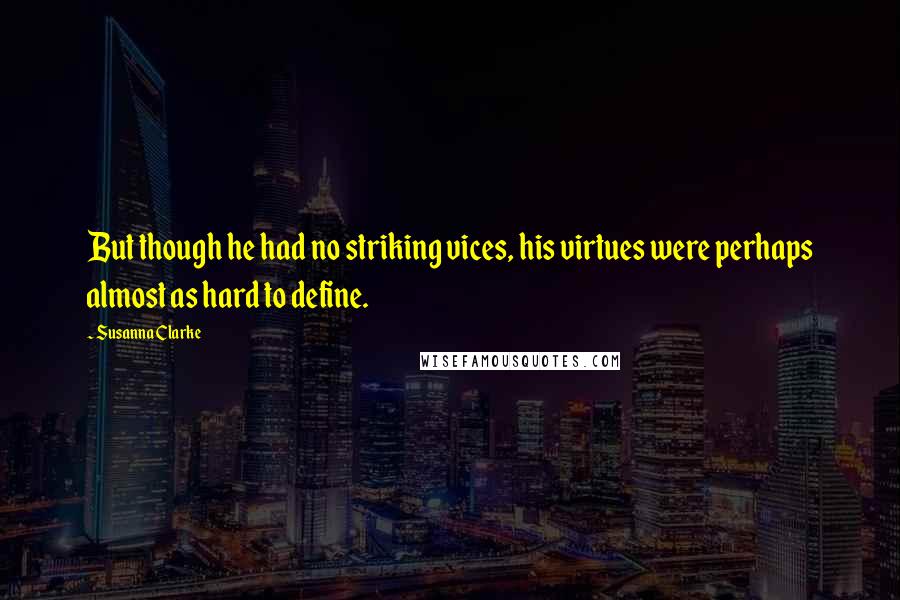 Susanna Clarke Quotes: But though he had no striking vices, his virtues were perhaps almost as hard to define.