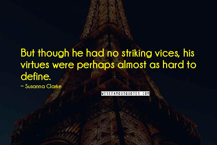 Susanna Clarke Quotes: But though he had no striking vices, his virtues were perhaps almost as hard to define.
