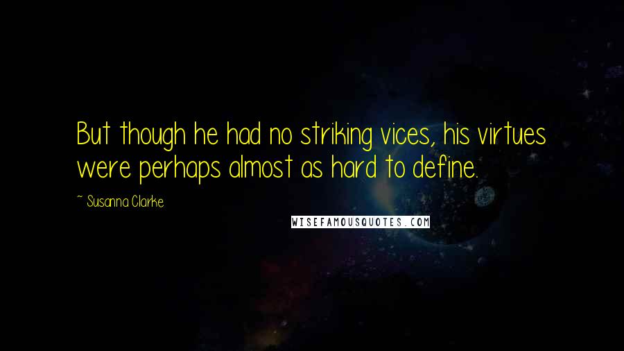 Susanna Clarke Quotes: But though he had no striking vices, his virtues were perhaps almost as hard to define.