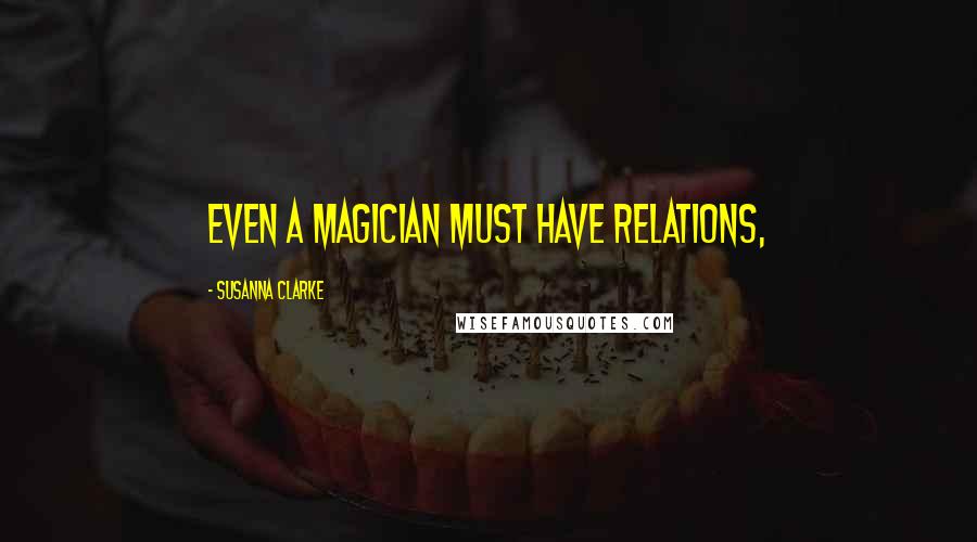 Susanna Clarke Quotes: Even a magician must have relations,