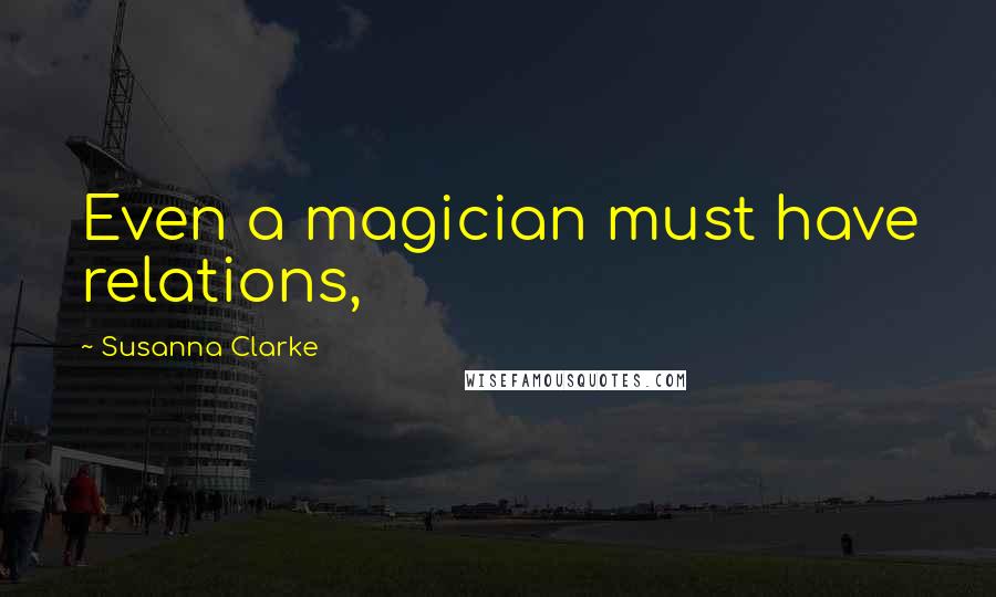 Susanna Clarke Quotes: Even a magician must have relations,