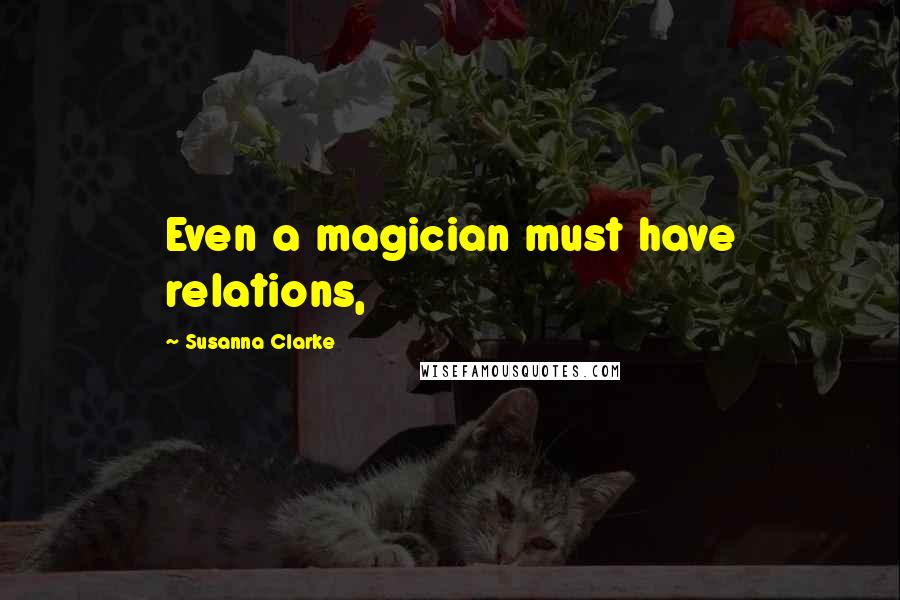 Susanna Clarke Quotes: Even a magician must have relations,