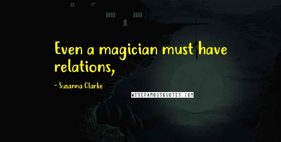 Susanna Clarke Quotes: Even a magician must have relations,