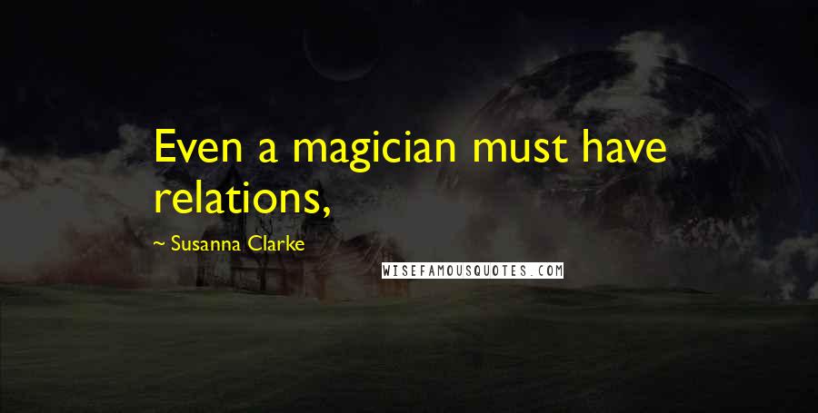 Susanna Clarke Quotes: Even a magician must have relations,