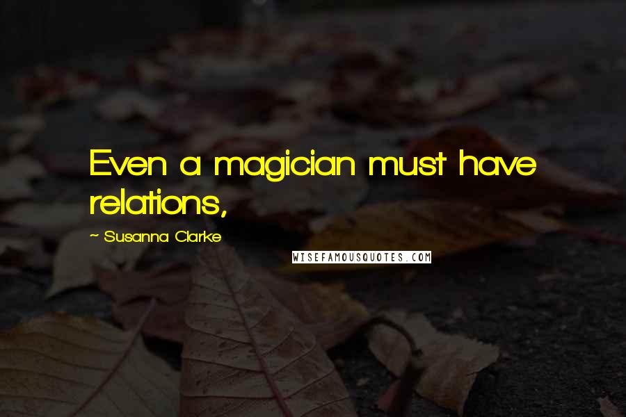 Susanna Clarke Quotes: Even a magician must have relations,