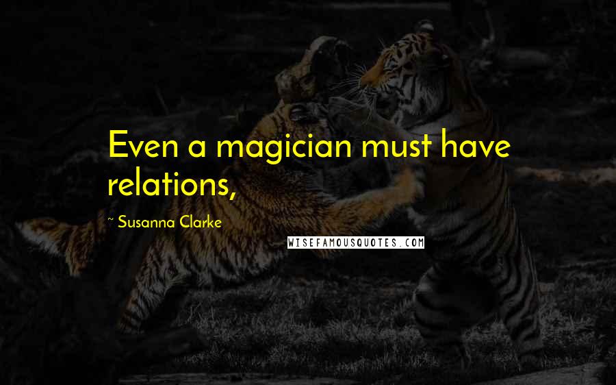 Susanna Clarke Quotes: Even a magician must have relations,