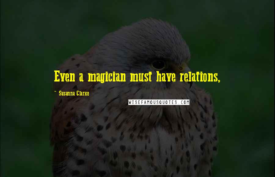 Susanna Clarke Quotes: Even a magician must have relations,