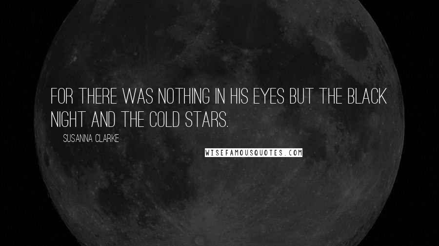 Susanna Clarke Quotes: For there was nothing in his eyes but the black night and the cold stars.