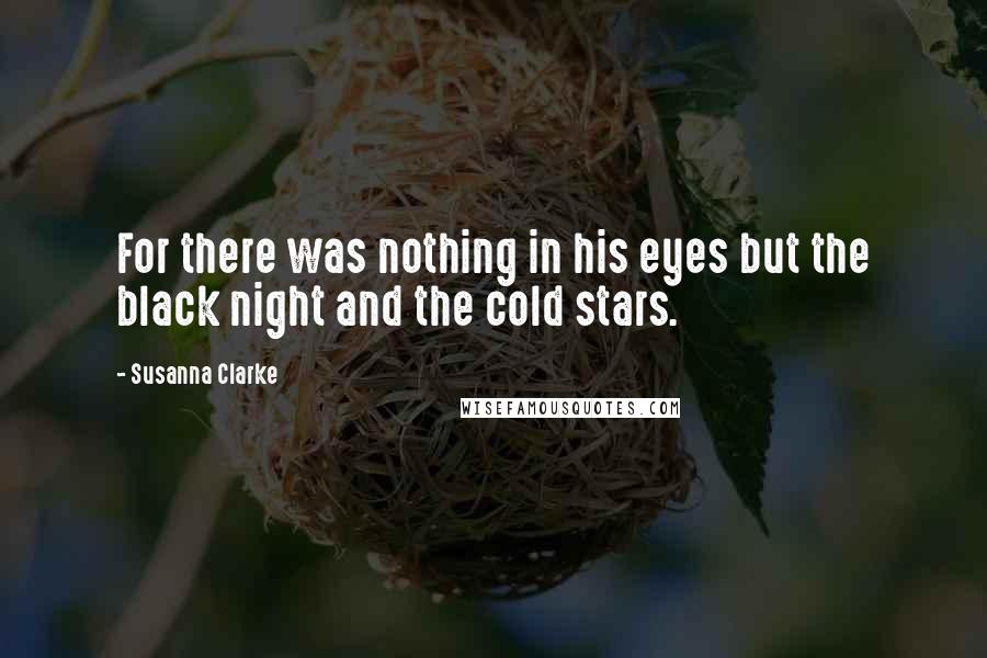 Susanna Clarke Quotes: For there was nothing in his eyes but the black night and the cold stars.