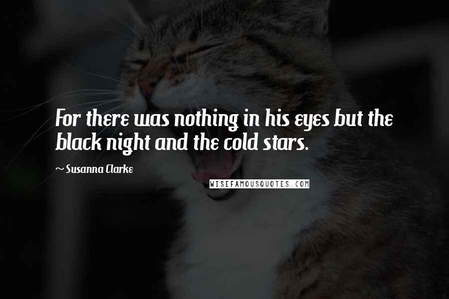 Susanna Clarke Quotes: For there was nothing in his eyes but the black night and the cold stars.