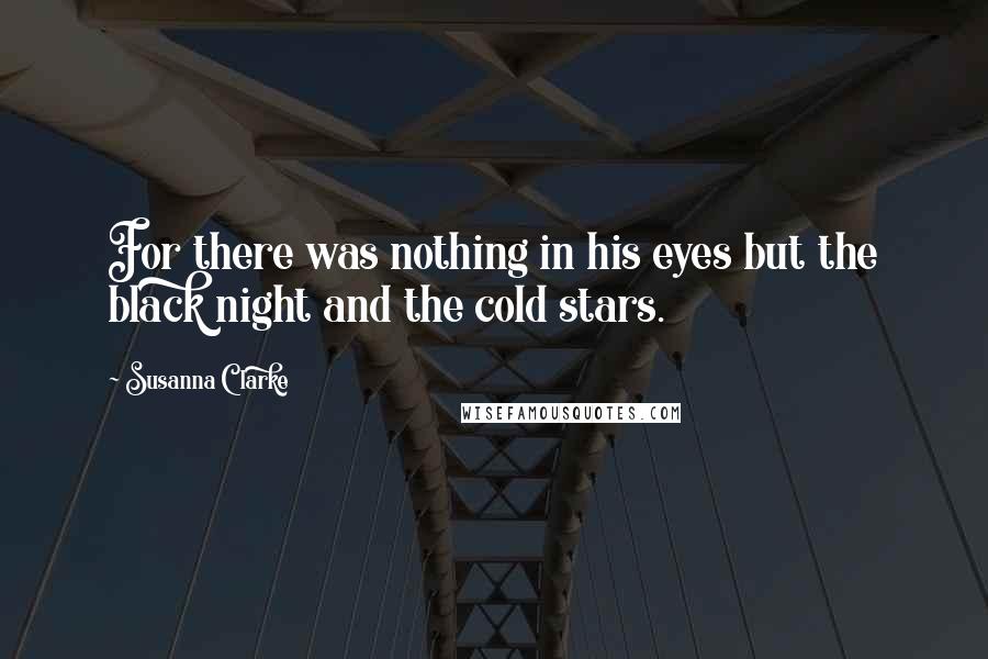 Susanna Clarke Quotes: For there was nothing in his eyes but the black night and the cold stars.