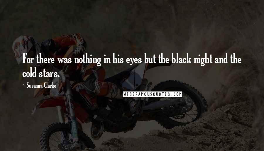 Susanna Clarke Quotes: For there was nothing in his eyes but the black night and the cold stars.
