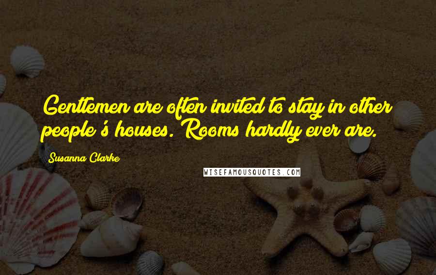 Susanna Clarke Quotes: Gentlemen are often invited to stay in other people's houses. Rooms hardly ever are.