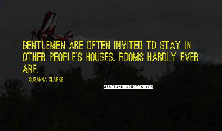 Susanna Clarke Quotes: Gentlemen are often invited to stay in other people's houses. Rooms hardly ever are.