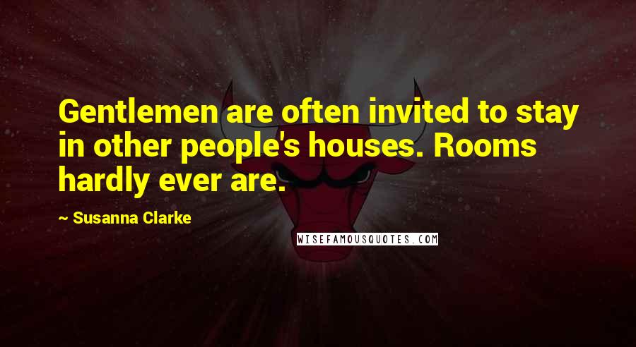 Susanna Clarke Quotes: Gentlemen are often invited to stay in other people's houses. Rooms hardly ever are.