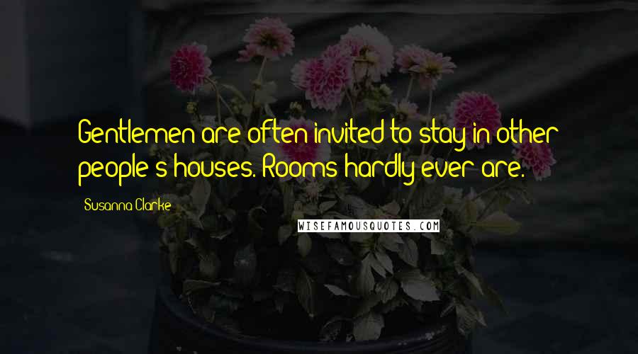 Susanna Clarke Quotes: Gentlemen are often invited to stay in other people's houses. Rooms hardly ever are.