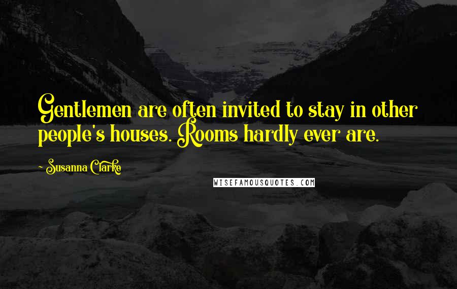 Susanna Clarke Quotes: Gentlemen are often invited to stay in other people's houses. Rooms hardly ever are.