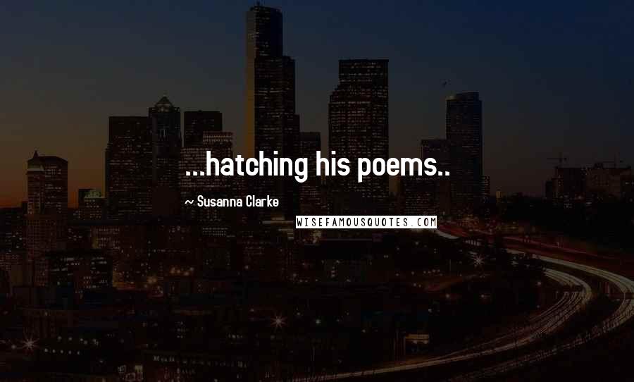 Susanna Clarke Quotes: ...hatching his poems..