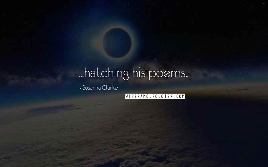 Susanna Clarke Quotes: ...hatching his poems..