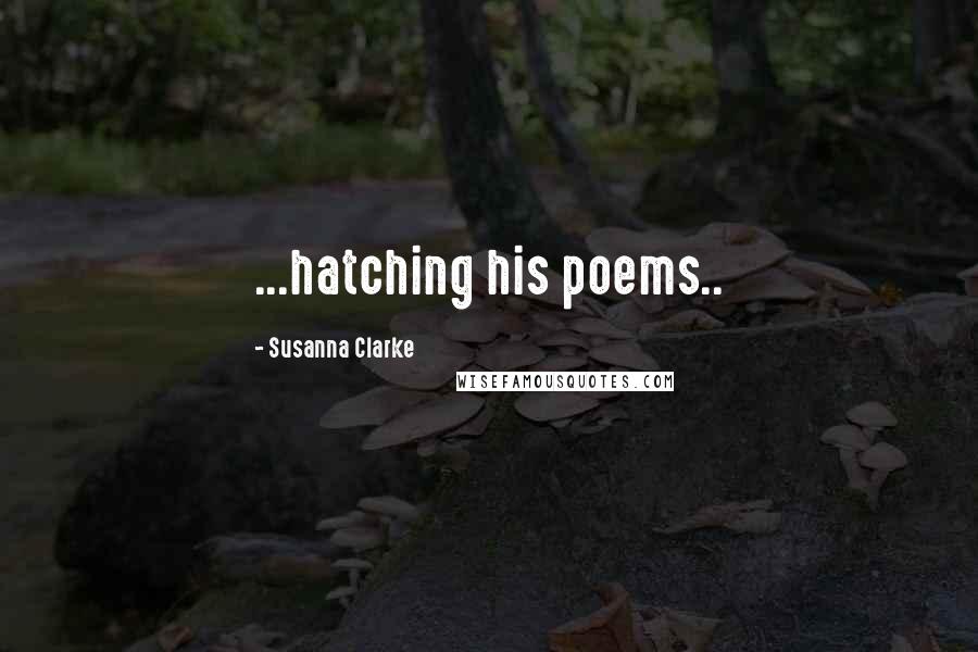 Susanna Clarke Quotes: ...hatching his poems..