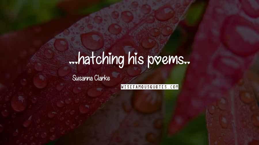 Susanna Clarke Quotes: ...hatching his poems..