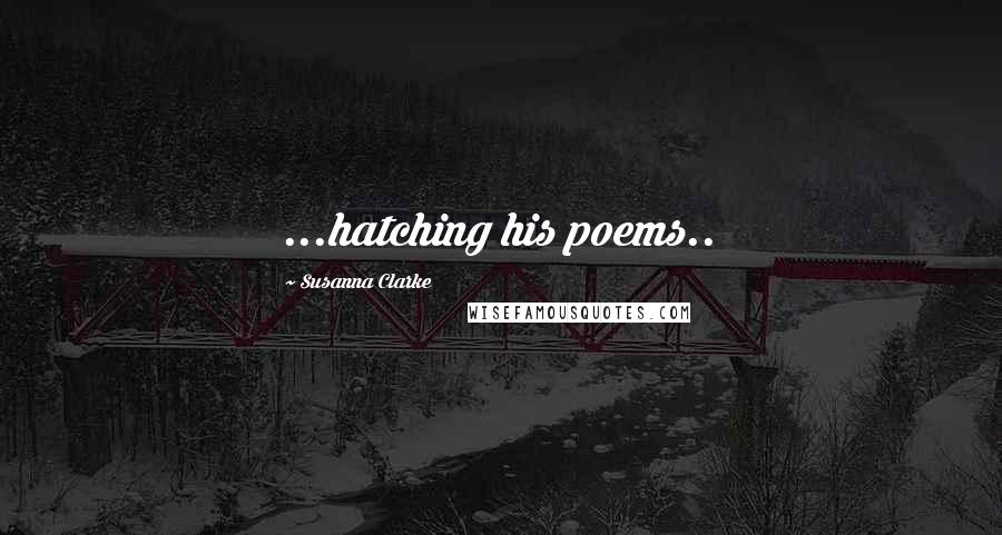 Susanna Clarke Quotes: ...hatching his poems..