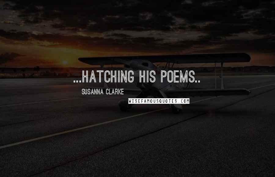 Susanna Clarke Quotes: ...hatching his poems..