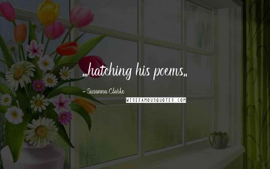 Susanna Clarke Quotes: ...hatching his poems..